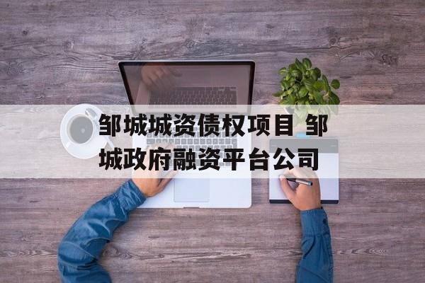 邹城城资债权项目 邹城政府融资平台公司