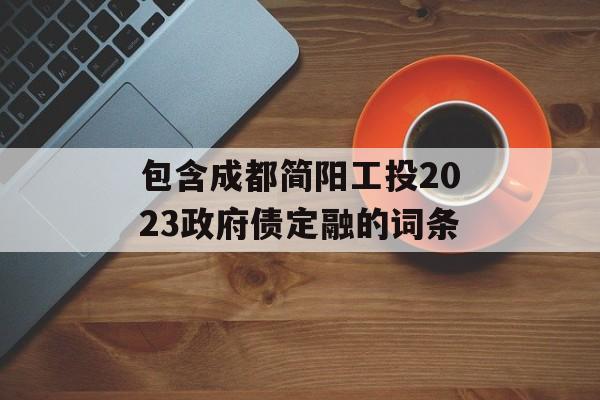 包含成都简阳工投2023政府债定融的词条