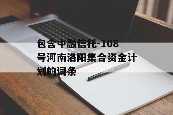 包含中融信托-108号河南洛阳集合资金计划的词条