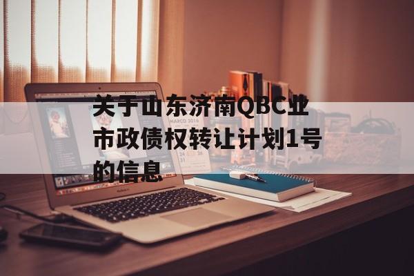 关于山东济南QBC业市政债权转让计划1号的信息