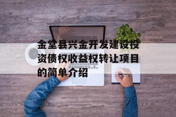 金堂县兴金开发建设投资债权收益权转让项目的简单介绍