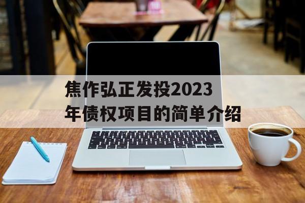 焦作弘正发投2023年债权项目的简单介绍