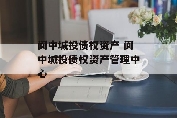 阆中城投债权资产 阆中城投债权资产管理中心