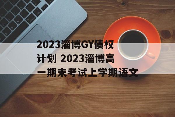 2023淄博GY债权计划 2023淄博高一期末考试上学期语文