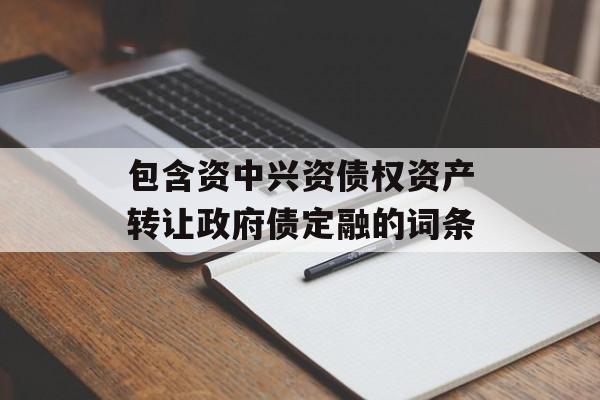 包含资中兴资债权资产转让政府债定融的词条