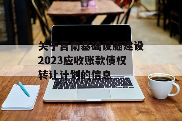 关于莒南基础设施建设2023应收账款债权转让计划的信息