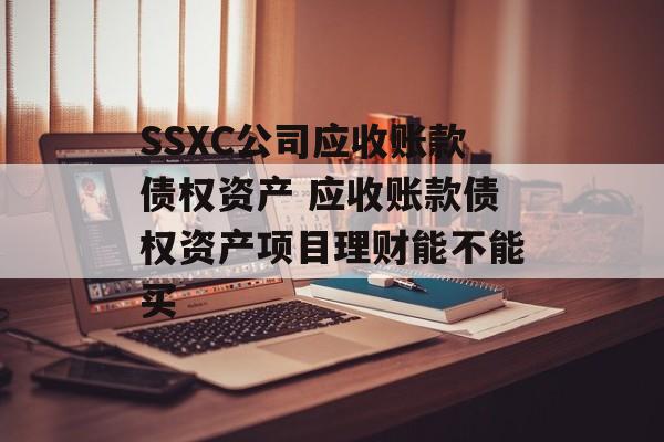 SSXC公司应收账款债权资产 应收账款债权资产项目理财能不能买