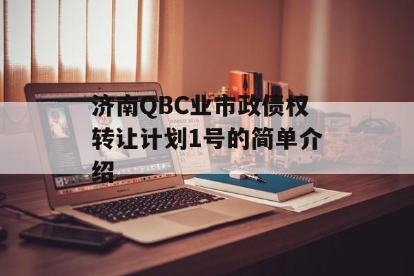 济南QBC业市政债权转让计划1号的简单介绍