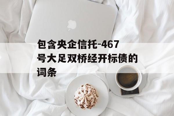 包含央企信托-467号大足双桥经开标债的词条