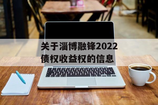 关于淄博融锋2022债权收益权的信息