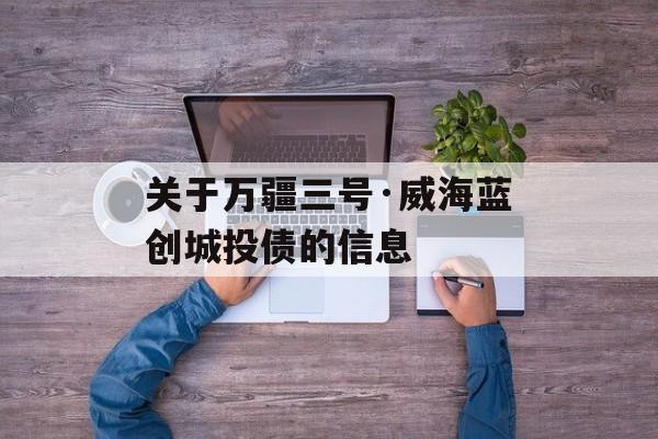 关于万疆三号·威海蓝创城投债的信息