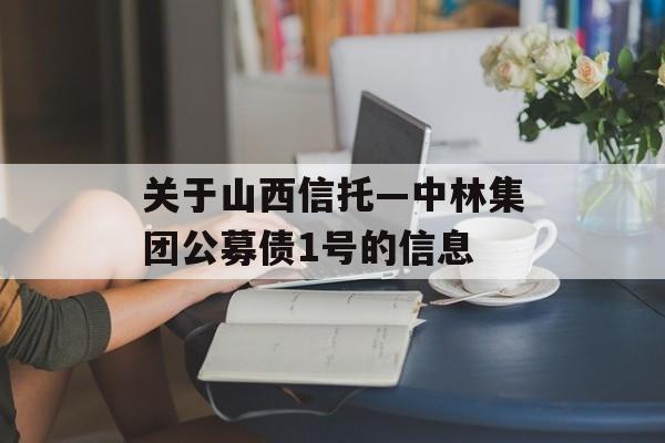 关于山西信托—中林集团公募债1号的信息