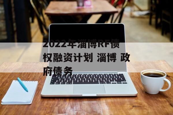 2022年淄博RF债权融资计划 淄博 政府债务