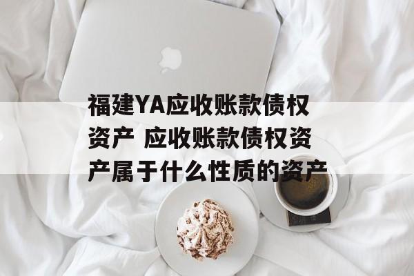 福建YA应收账款债权资产 应收账款债权资产属于什么性质的资产