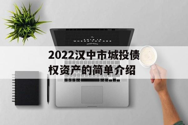 2022汉中市城投债权资产的简单介绍