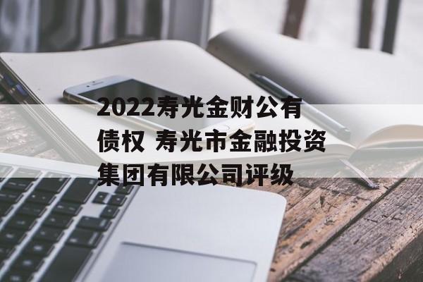 2022寿光金财公有债权 寿光市金融投资集团有限公司评级