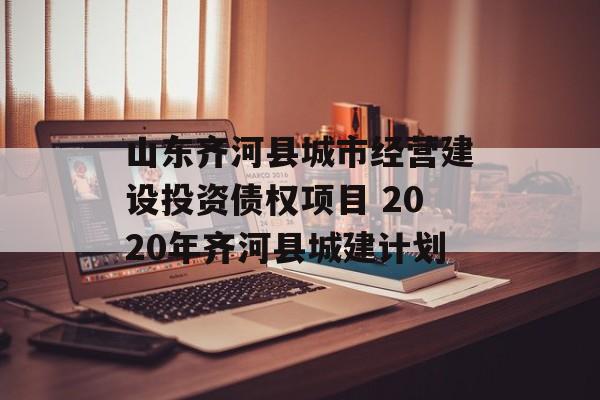 山东齐河县城市经营建设投资债权项目 2020年齐河县城建计划