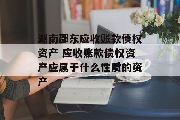 湖南邵东应收账款债权资产 应收账款债权资产应属于什么性质的资产