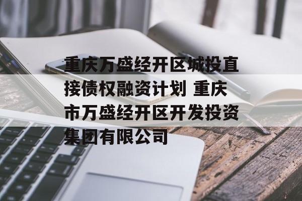 重庆万盛经开区城投直接债权融资计划 重庆市万盛经开区开发投资集团有限公司