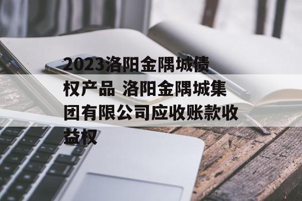 2023洛阳金隅城债权产品 洛阳金隅城集团有限公司应收账款收益权