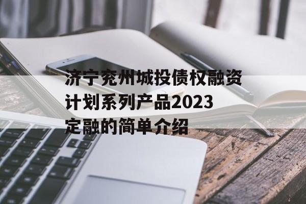 济宁兖州城投债权融资计划系列产品2023定融的简单介绍