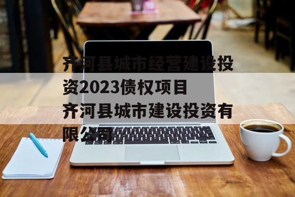 齐河县城市经营建设投资2023债权项目 齐河县城市建设投资有限公司