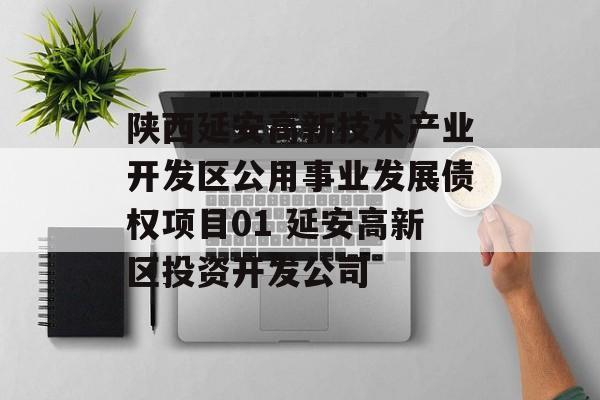 陕西延安高新技术产业开发区公用事业发展债权项目01 延安高新区投资开发公司