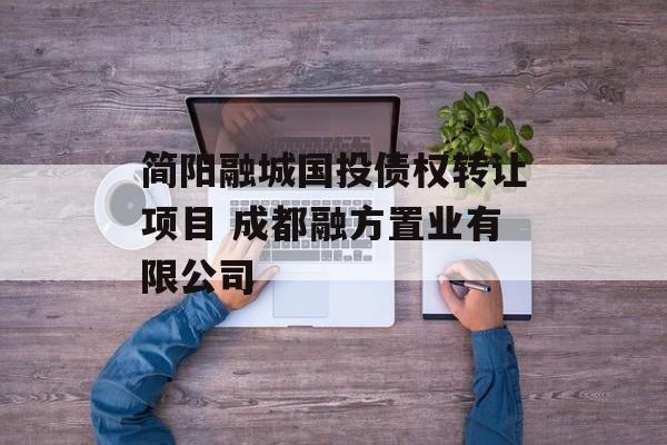 简阳融城国投债权转让项目 成都融方置业有限公司