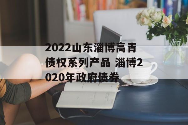 2022山东淄博高青债权系列产品 淄博2020年政府债券