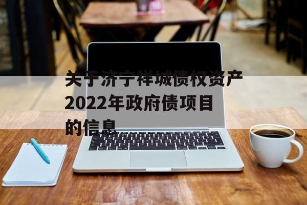 关于济宁祥城债权资产2022年政府债项目的信息