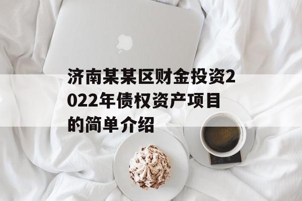 济南某某区财金投资2022年债权资产项目的简单介绍