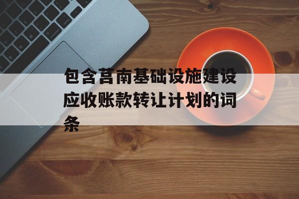 包含莒南基础设施建设应收账款转让计划的词条