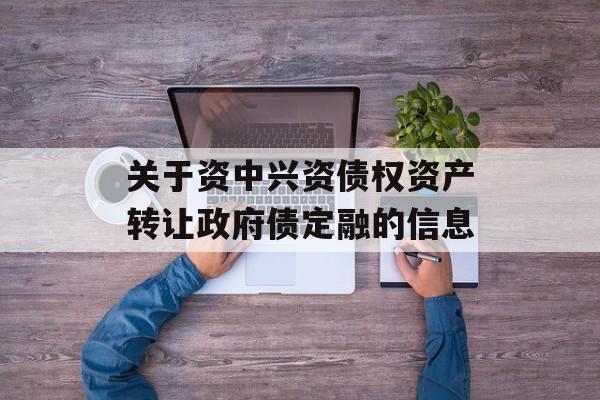 关于资中兴资债权资产转让政府债定融的信息