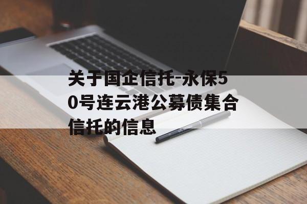 关于国企信托-永保50号连云港公募债集合信托的信息