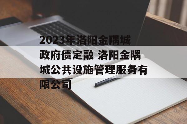 2023年洛阳金隅城政府债定融 洛阳金隅城公共设施管理服务有限公司