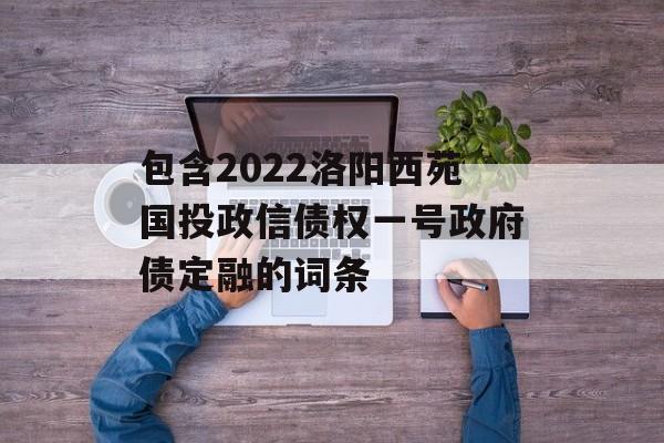 包含2022洛阳西苑国投政信债权一号政府债定融的词条