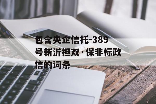 包含央企信托-389号新沂担双·保非标政信的词条