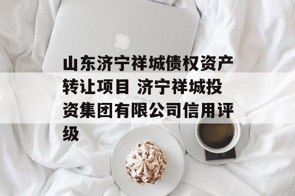 山东济宁祥城债权资产转让项目 济宁祥城投资集团有限公司信用评级