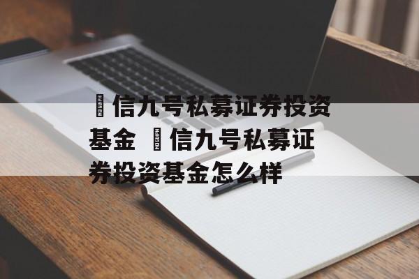 璟信九号私募证券投资基金 璟信九号私募证券投资基金怎么样