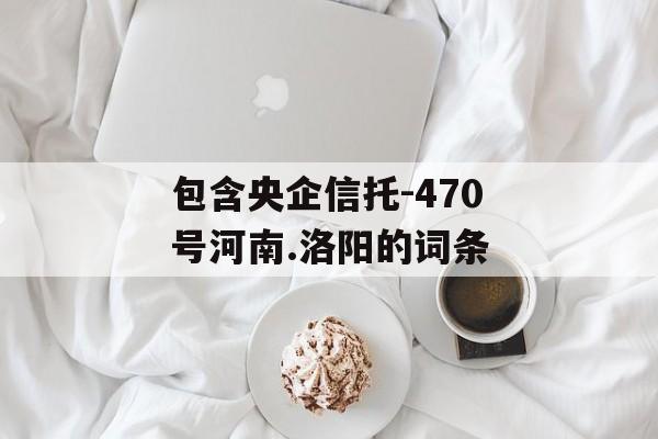 包含央企信托-470号河南.洛阳的词条