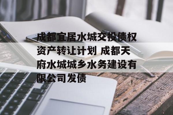 成都宜居水城交投债权资产转让计划 成都天府水城城乡水务建设有限公司发债