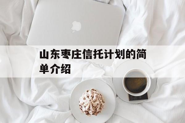 山东枣庄信托计划的简单介绍