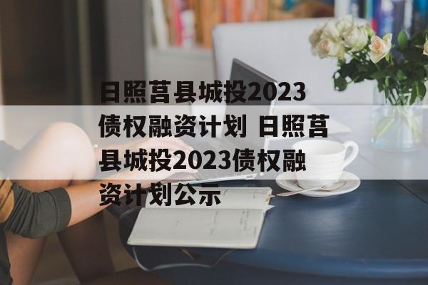 日照莒县城投2023债权融资计划 日照莒县城投2023债权融资计划公示