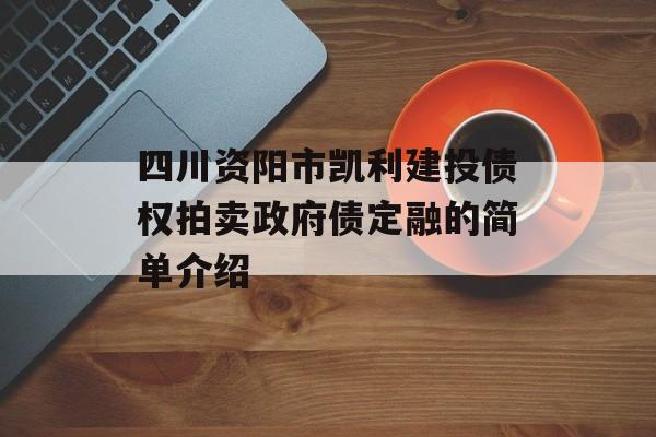 四川资阳市凯利建投债权拍卖政府债定融的简单介绍