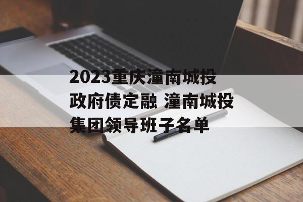 2023重庆潼南城投政府债定融 潼南城投集团领导班子名单