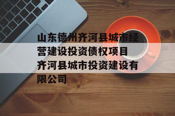 山东德州齐河县城市经营建设投资债权项目 齐河县城市投资建设有限公司