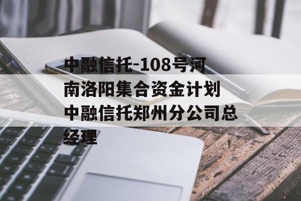 中融信托-108号河南洛阳集合资金计划 中融信托郑州分公司总经理