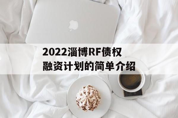 2022淄博RF债权融资计划的简单介绍