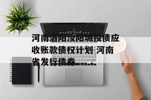 河南洛阳汝阳城投债应收账款债权计划 河南省发行债券