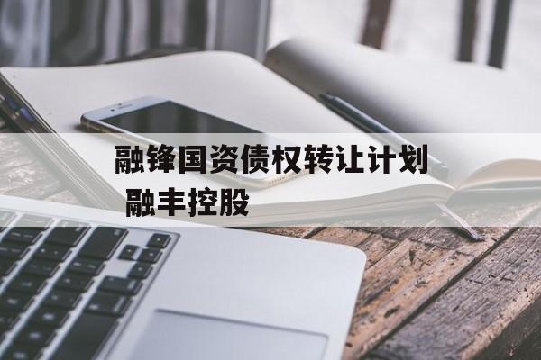 融锋国资债权转让计划 融丰控股